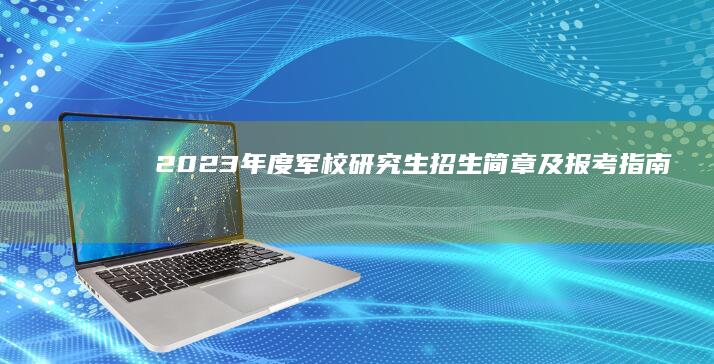 2023年度军校研究生招生简章及报考指南